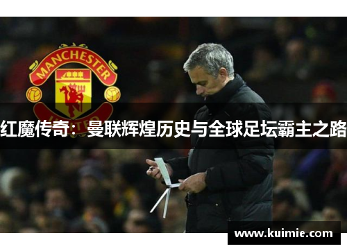 红魔传奇：曼联辉煌历史与全球足坛霸主之路